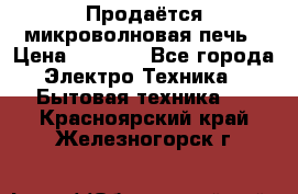 Продаётся микроволновая печь › Цена ­ 5 000 - Все города Электро-Техника » Бытовая техника   . Красноярский край,Железногорск г.